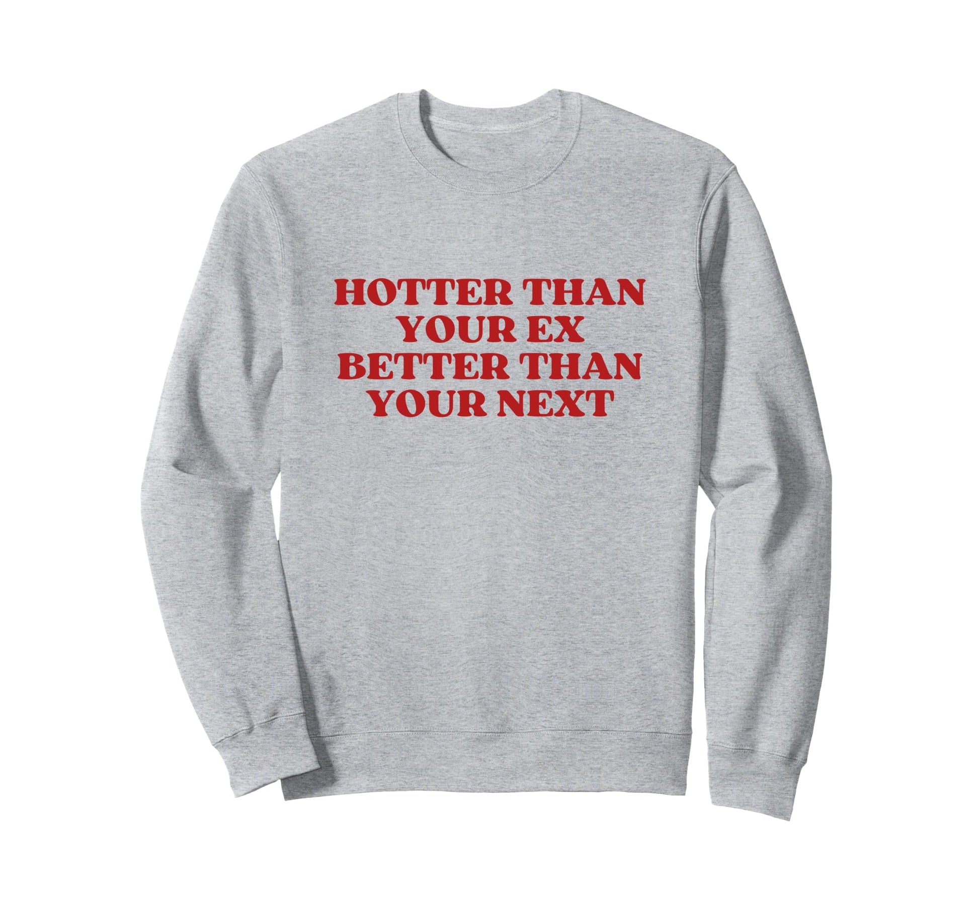 Hotter Than Your Ex Better Than Your Sweatshirt - Graphic Print Men Women - T-Shirt, Sweatshirt, Hoodie