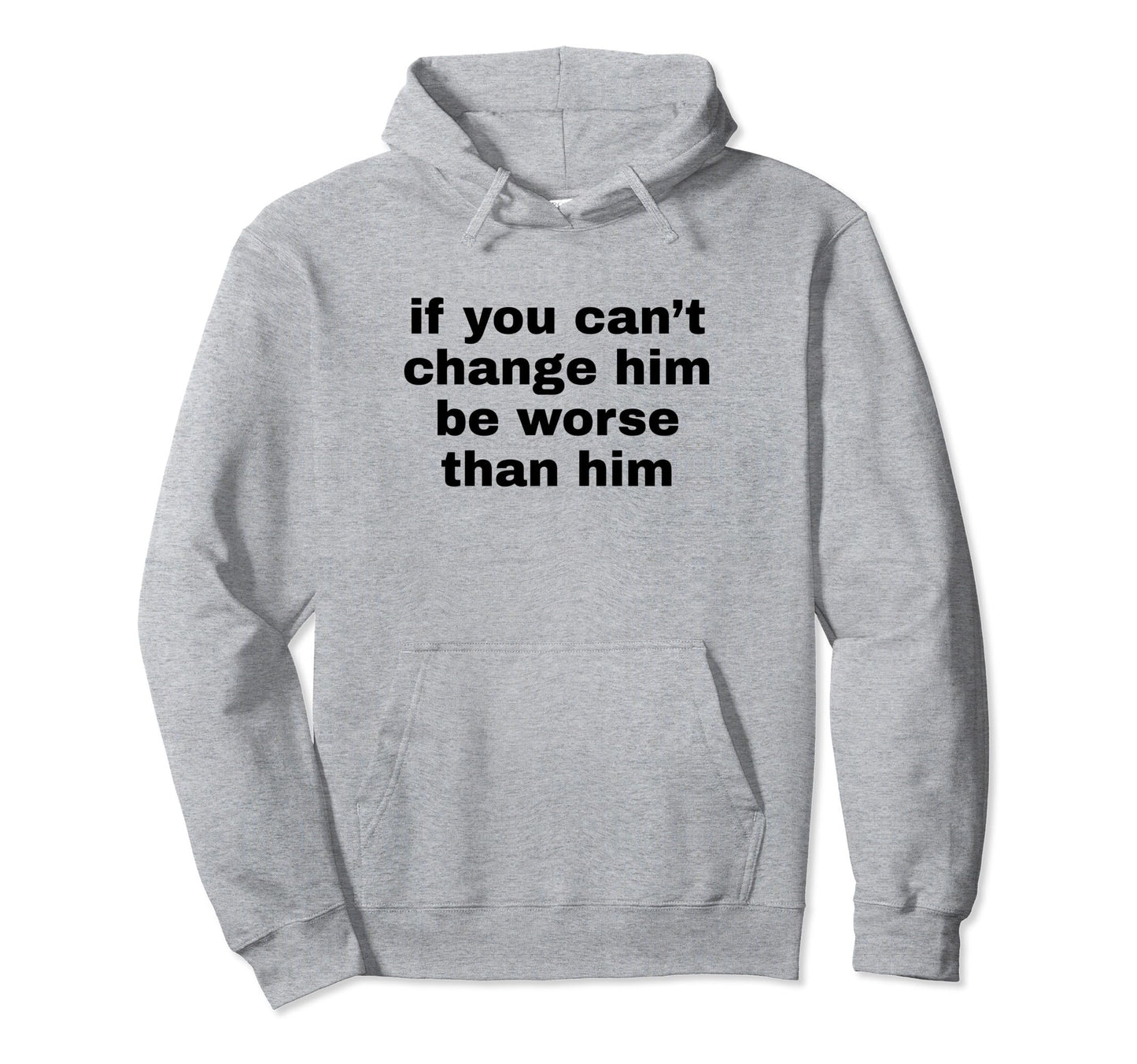 If You Cant Change Him Be Worse Than Hoodie - Custom Art Print for Adults - T-Shirt, Sweatshirt, Hoodie