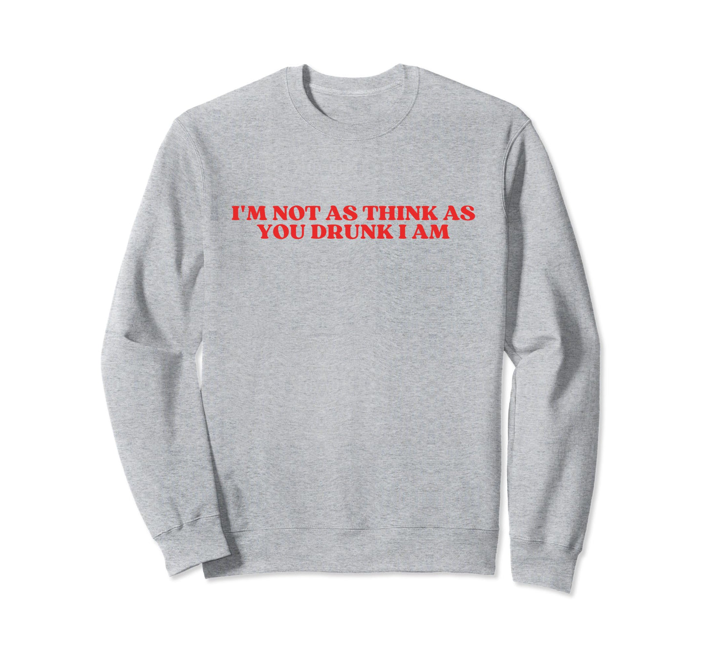 Im Not As Think As You Drunk I Sweatshirt - Aesthetic Graphic for Adults - T-Shirt, Sweatshirt, Hoodie