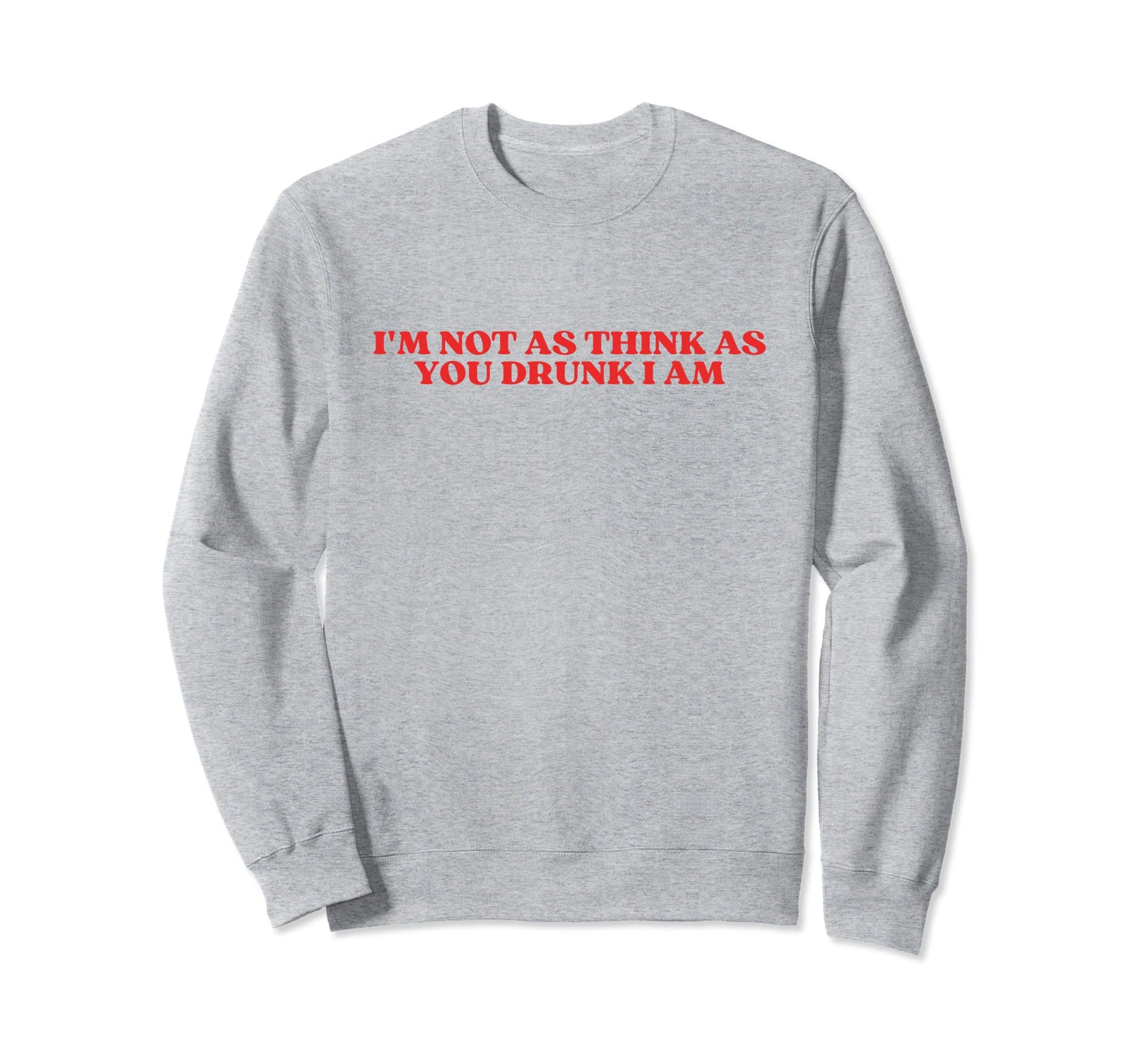 Im Not As Think As You Drunk I Sweatshirt - Aesthetic Graphic for Adults - T-Shirt, Sweatshirt, Hoodie