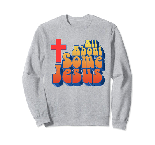 All About Some Jesus Funny Christian Sweatshirt - Unique Graphic Men Women - T-Shirt, Sweatshirt, Hoodie