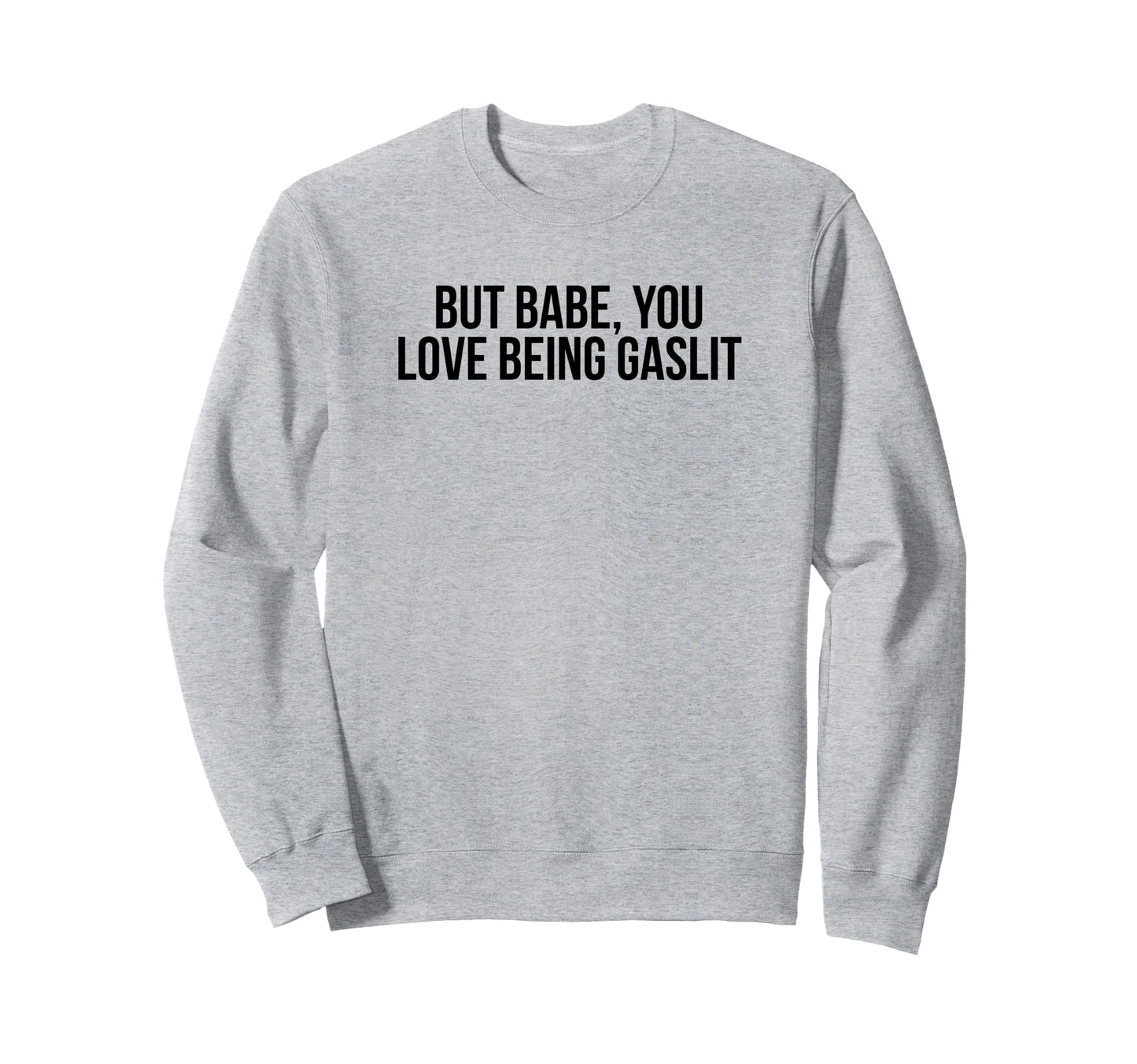But Babe You Love Being Gaslit Sweatshirt - Unique Graphic for Adults - T-Shirt, Sweatshirt, Hoodie
