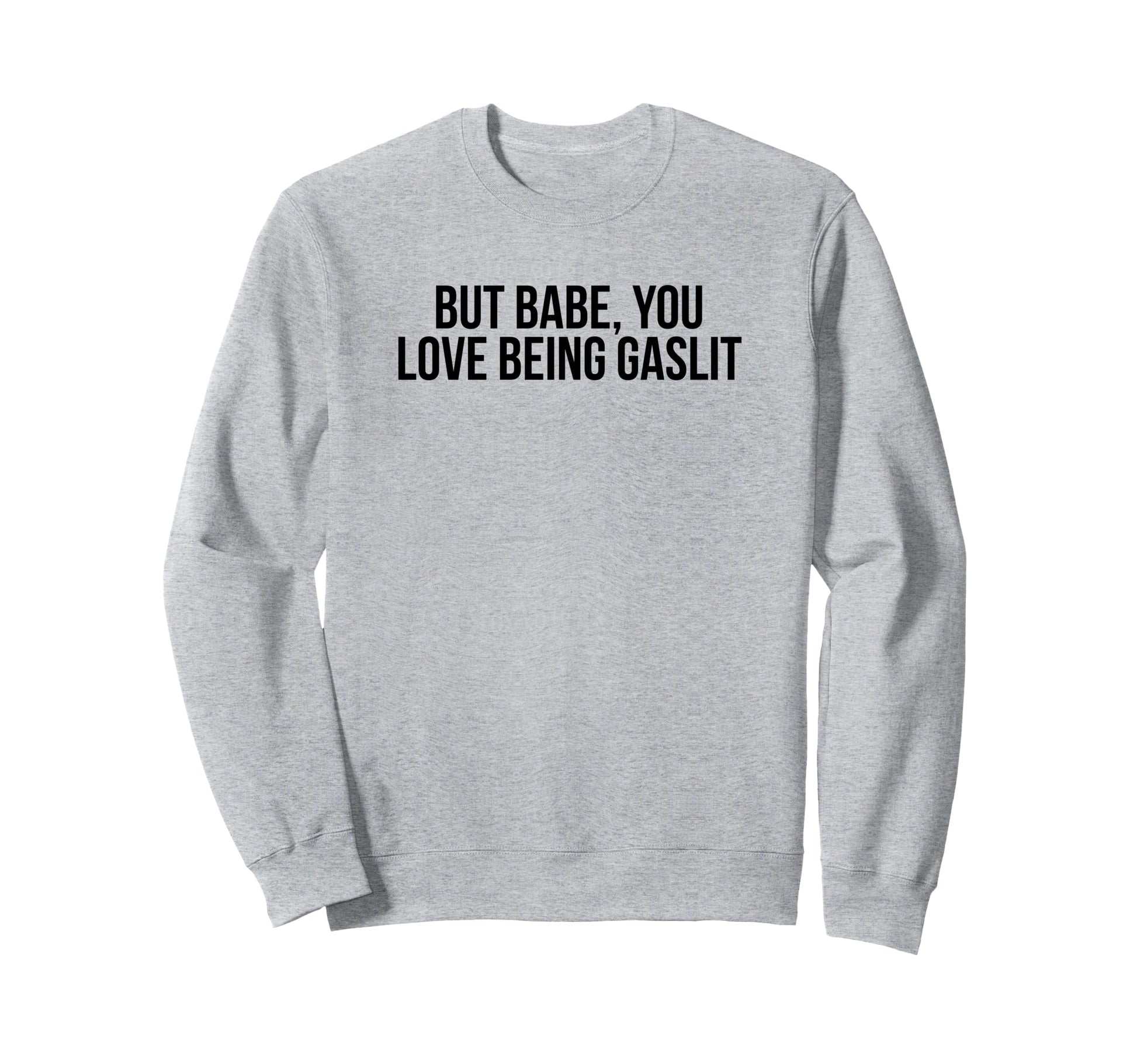 But Babe You Love Being Gaslit Sweatshirt - Unique Graphic for Adults - T-Shirt, Sweatshirt, Hoodie