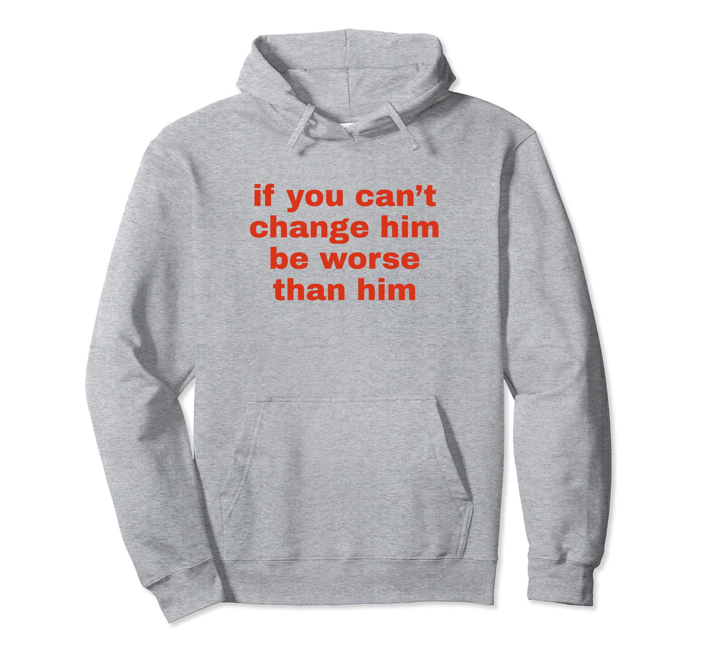 If You Cant Change Him Be Worse Than Hoodie - Custom Art Print Men Women - T-Shirt, Sweatshirt, Hoodie