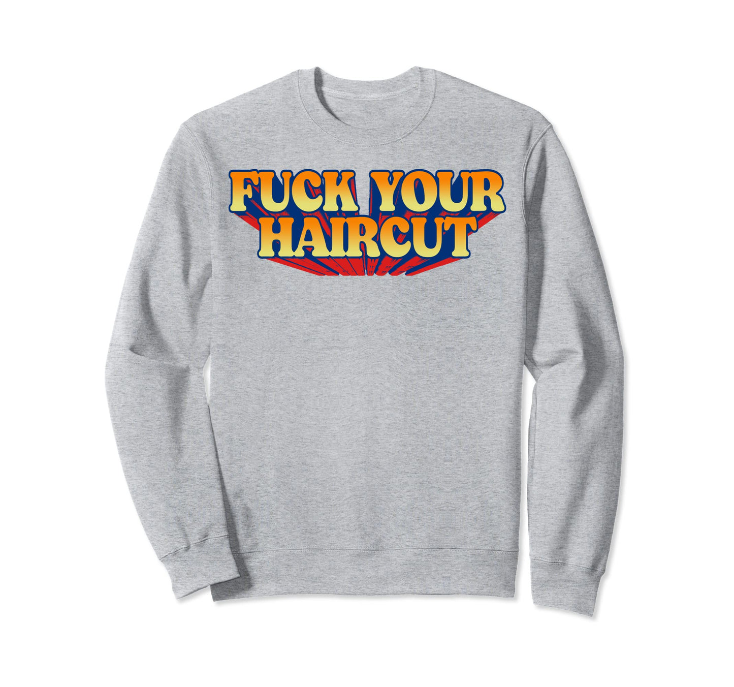 Fuck Your Haircut Funny Rebel Sweatshirt - Custom Art Print Unisex - T-Shirt, Sweatshirt, Hoodie