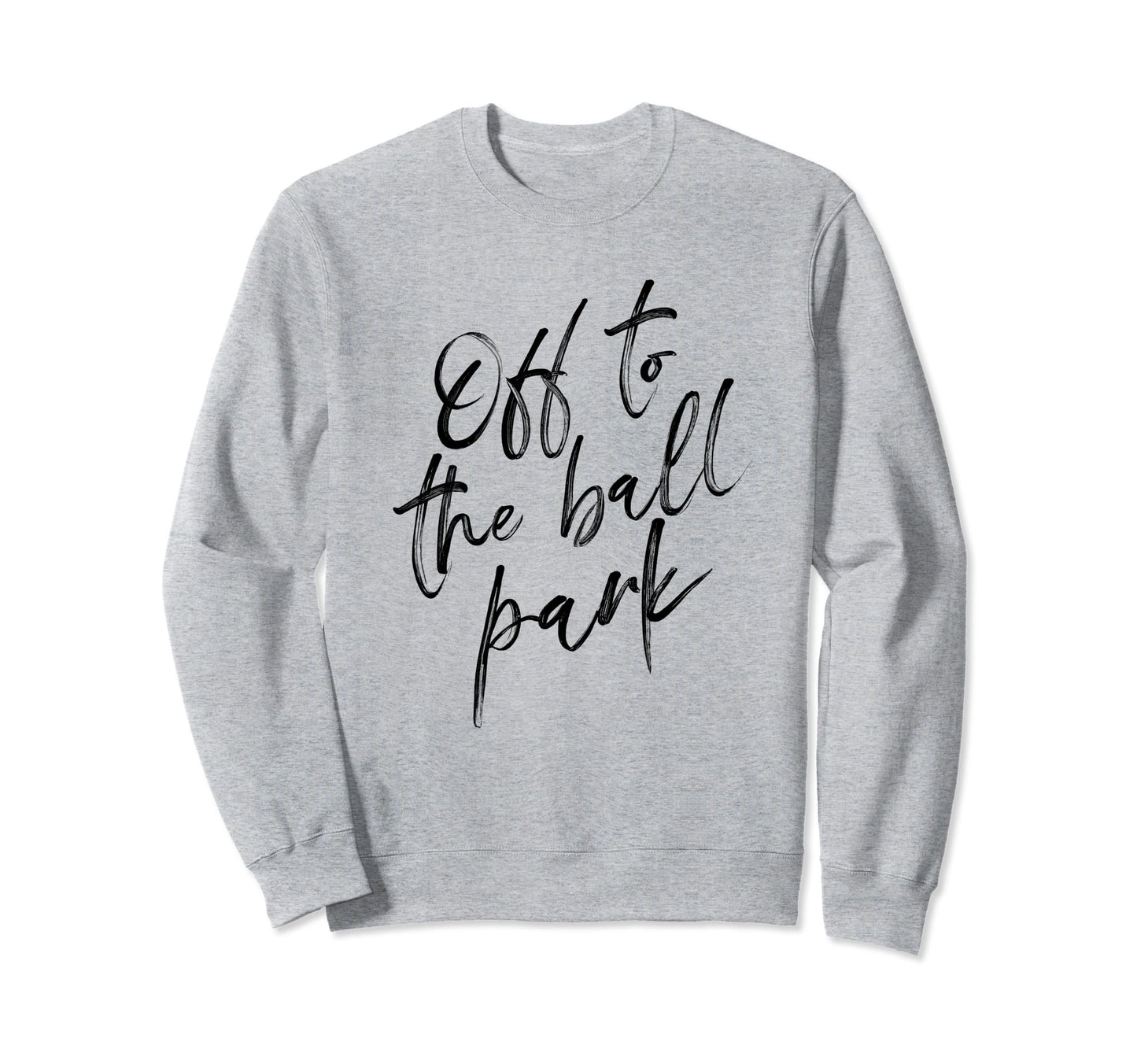Off To Ball Park Funny Baseball And Sweatshirt - Graphic Print Unisex - T-Shirt, Sweatshirt, Hoodie