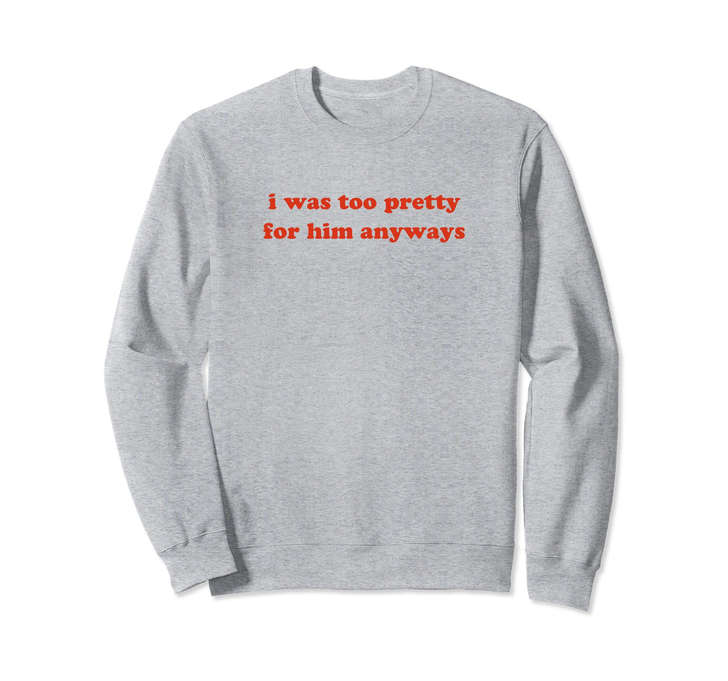 I Was Too Pretty Him Anyways Funny Sweatshirt - Unique Graphic for Adults - T-Shirt, Sweatshirt, Hoodie