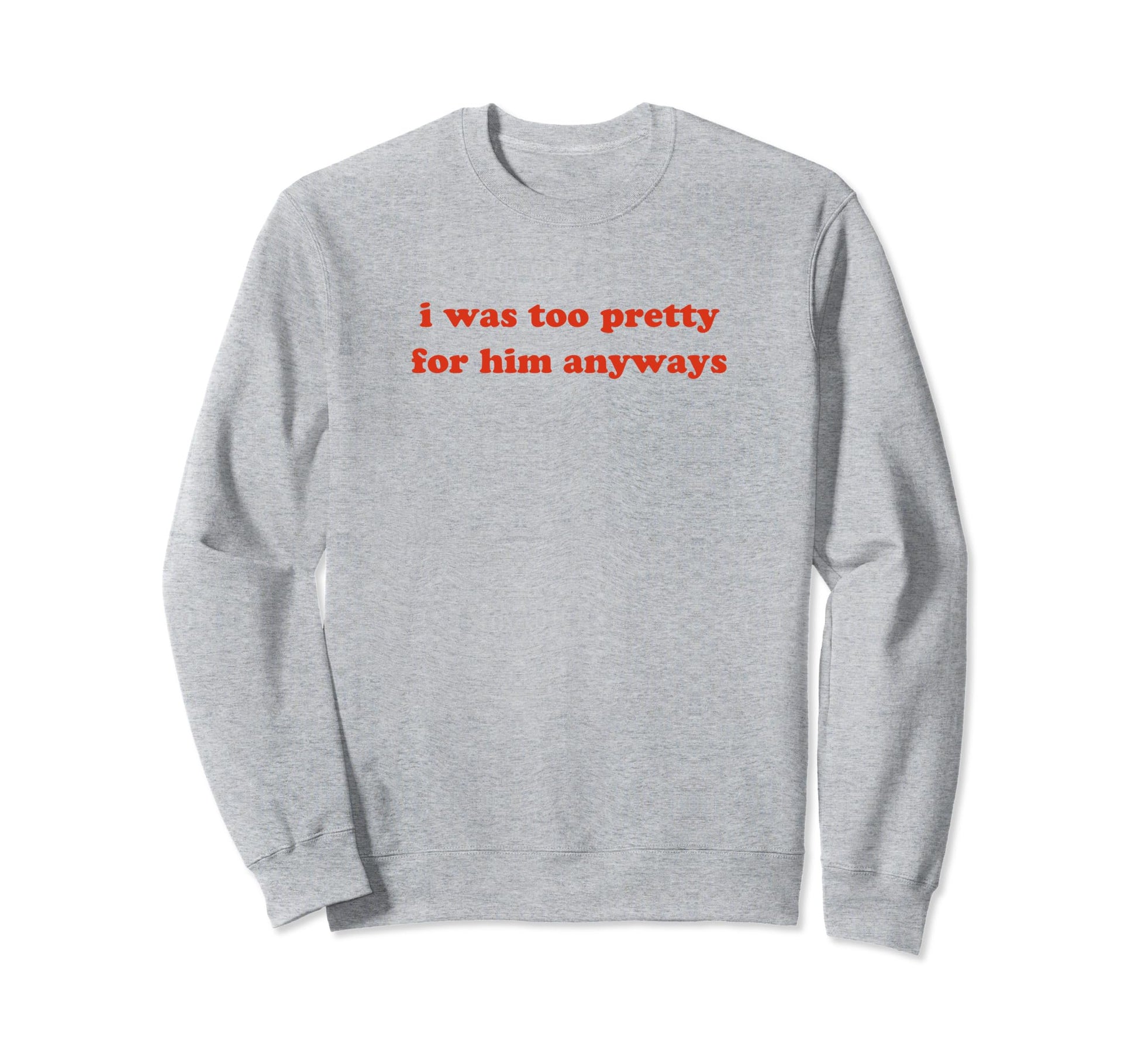 I Was Too Pretty Him Anyways Funny Sweatshirt - Unique Graphic for Adults - T-Shirt, Sweatshirt, Hoodie