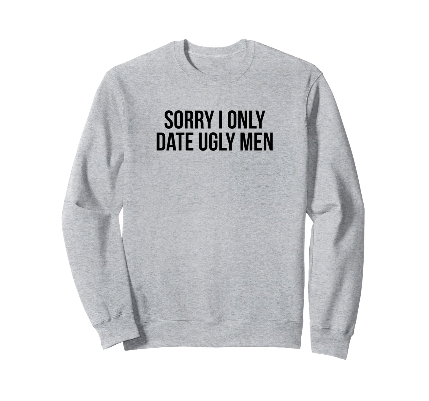 Sorry I Only Date Ugly Funny Y2K Sweatshirt - Novelty Apparel Unisex - T-Shirt, Sweatshirt, Hoodie