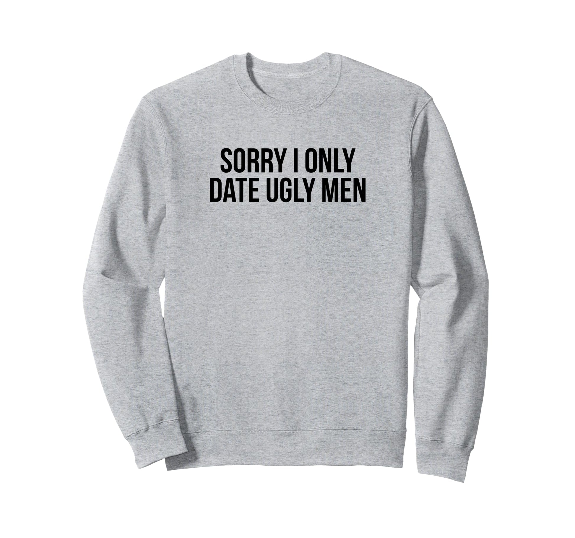 Sorry I Only Date Ugly Funny Y2K Sweatshirt - Novelty Apparel Unisex - T-Shirt, Sweatshirt, Hoodie