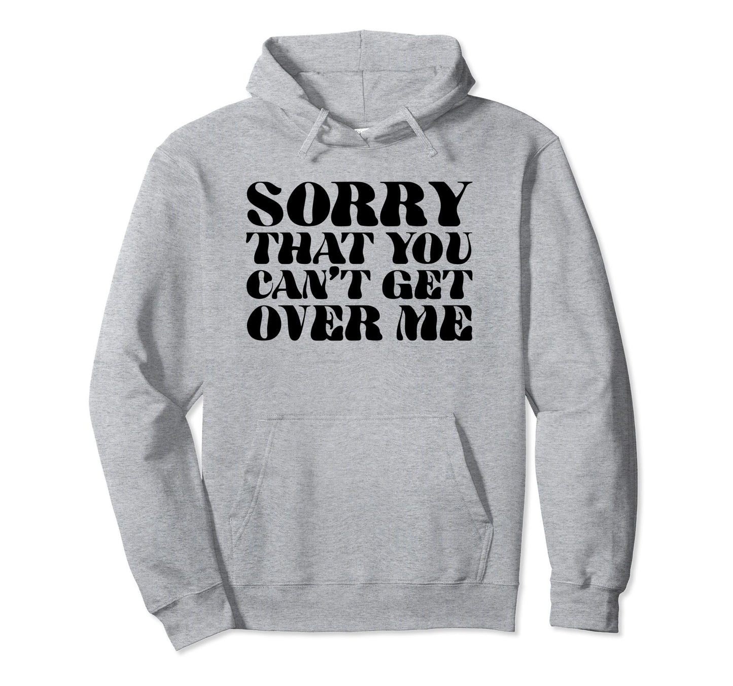 Sorry That You Cant Get Over Me Y2K Hoodie - Aesthetic Graphic Men Women - T-Shirt, Sweatshirt, Hoodie