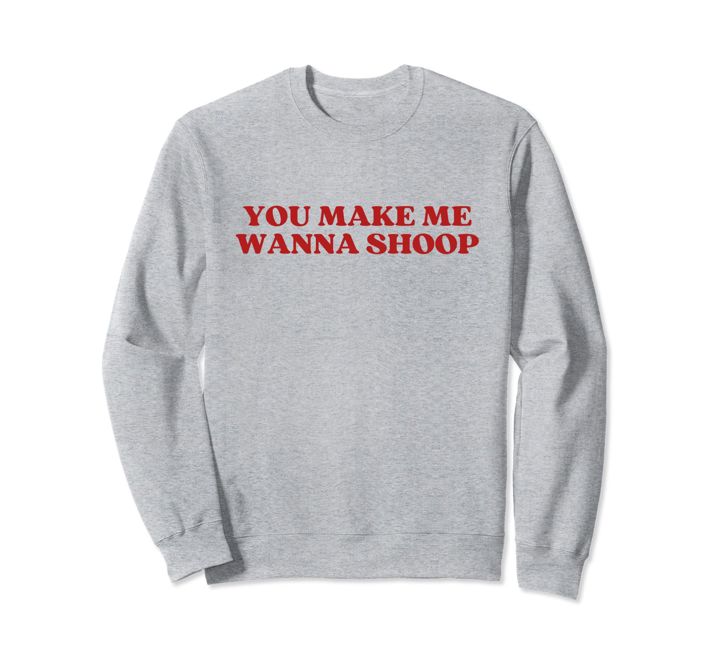 You Make Me Wanna Shoop Y2K Sweatshirt - Novelty Apparel Men Women - T-Shirt, Sweatshirt, Hoodie
