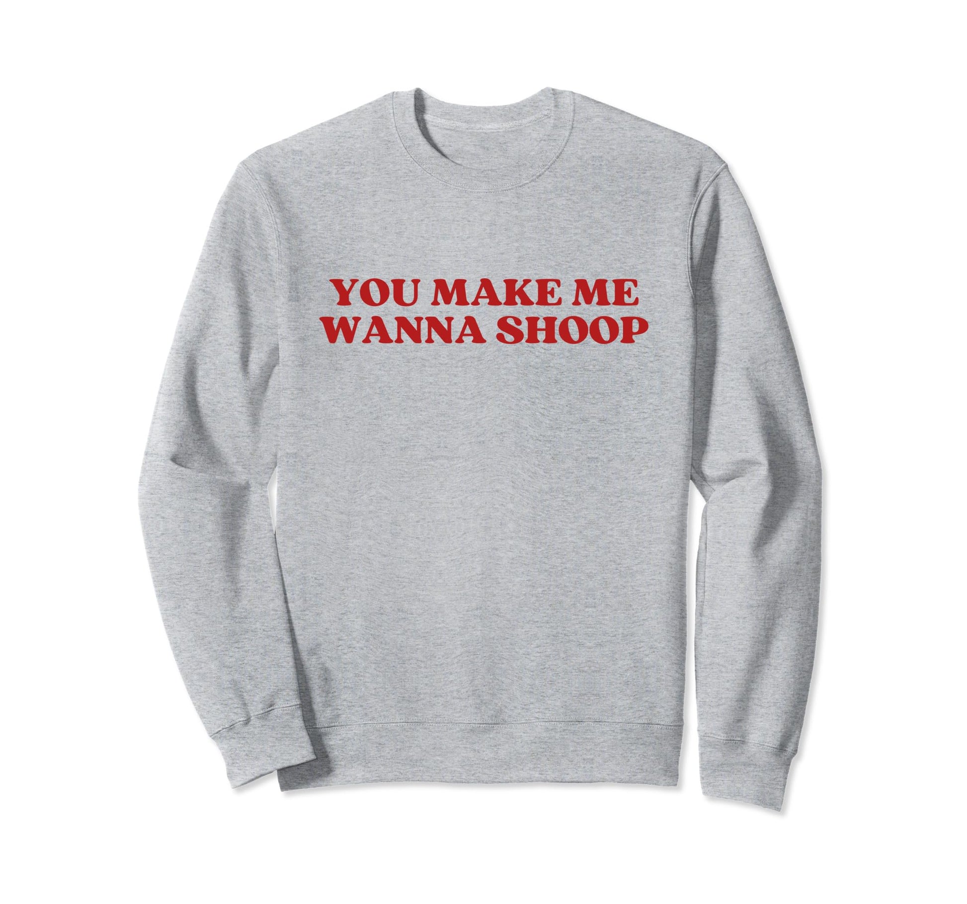 You Make Me Wanna Shoop Y2K Sweatshirt - Novelty Apparel Men Women - T-Shirt, Sweatshirt, Hoodie