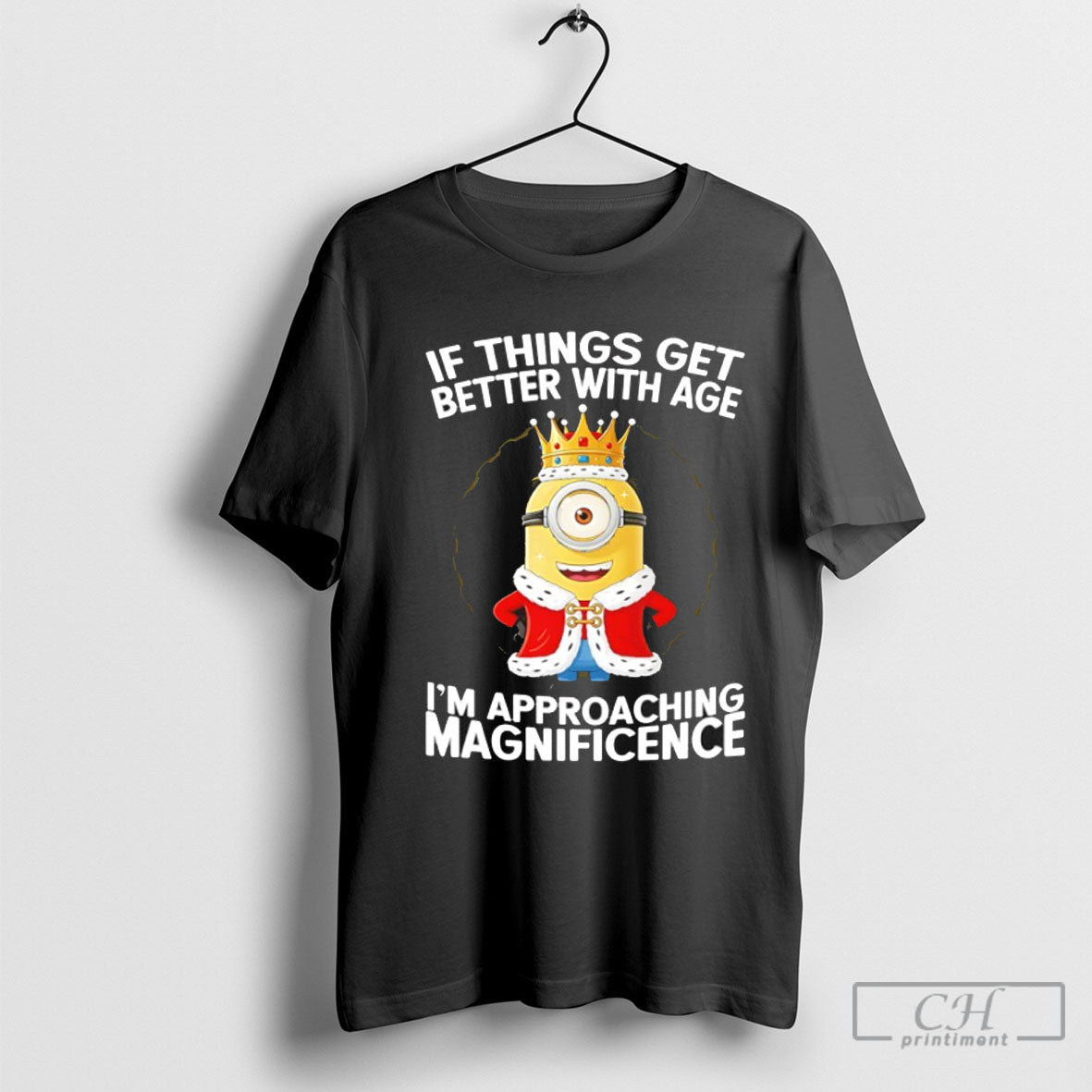 King Of Minions If Things Get Better With Age Im - Adult & Kids T-Shirts, Sweatshirts & Hoodies apparel design preview 1