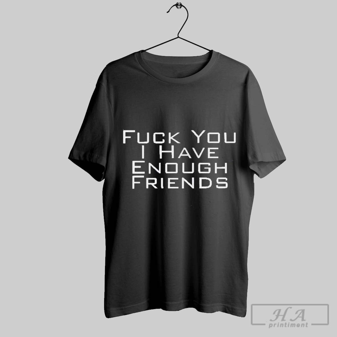Official Fuck You I Have Enough Friends T - Adult & Kids T-Shirts, Sweatshirts & Hoodies apparel design preview 1