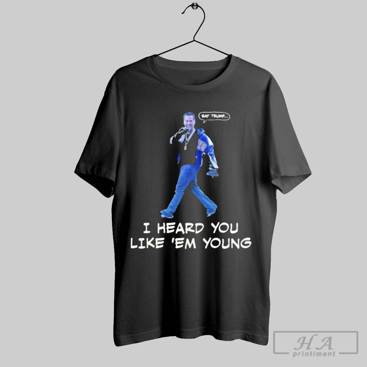 Official Gavin Newsom Say Trump I Heard You Like Em - Adult & Kids T-Shirts, Sweatshirts & Hoodies apparel design preview 1