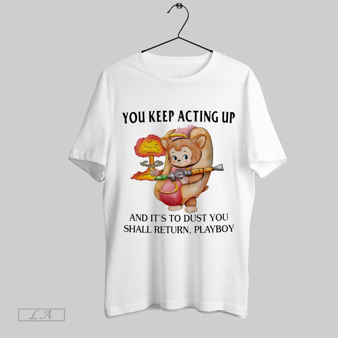 Original You Keep Acting Up And Its To Dust Shall - Adult & Kids T-Shirts, Sweatshirts & Hoodies apparel design preview 1