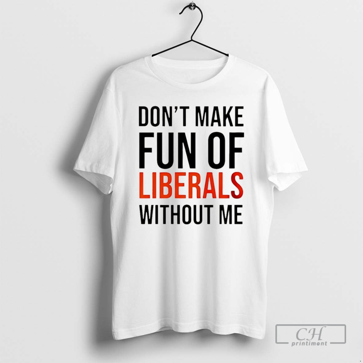Premium Dont Make Fun Of Liberals Without Me - Adult & Kids T-Shirts, Sweatshirts & Hoodies apparel design preview 1