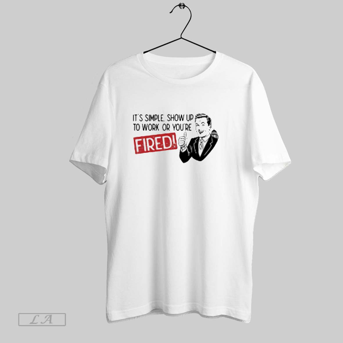 Top Its Simple Show Up To Work Or Youre Fired - Adult & Kids T-Shirts, Sweatshirts & Hoodies apparel design preview 1