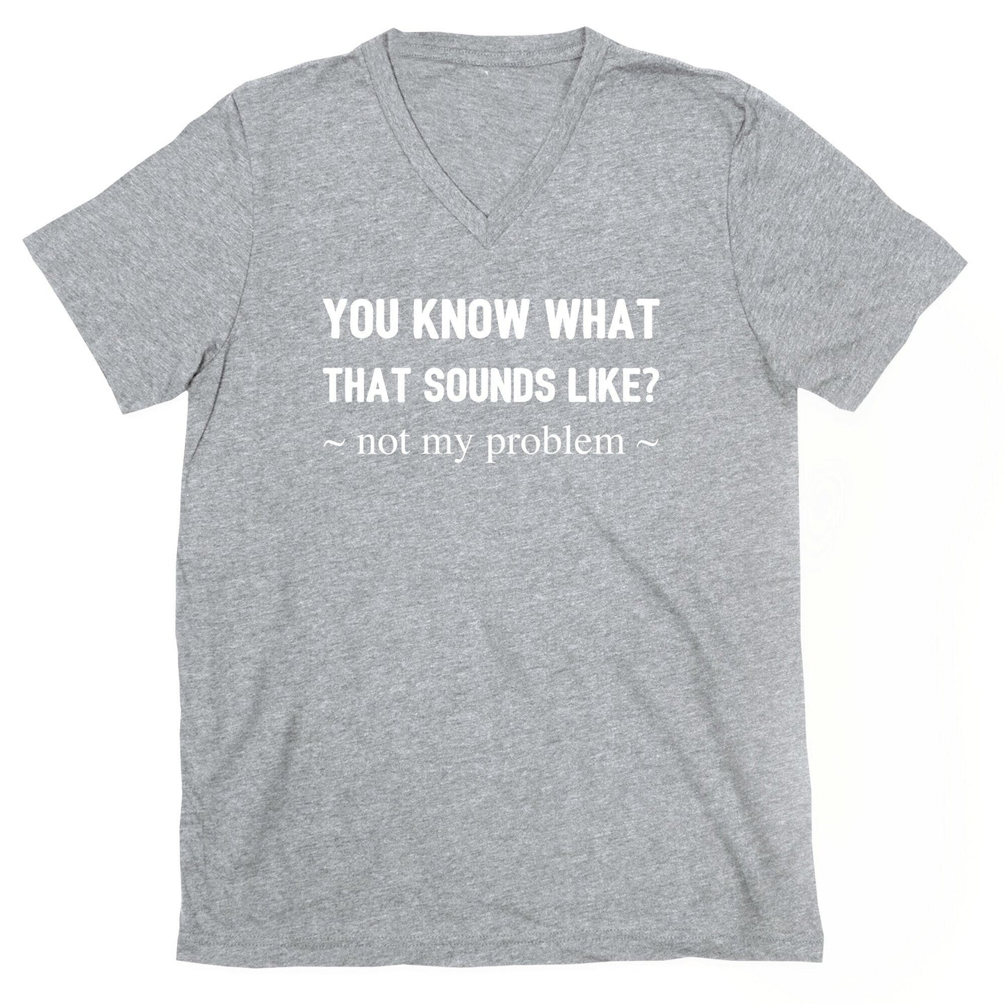 You Know What That Sounds Like? Not My Problem V-Neck - Adult & Kids T-Shirts, Sweatshirts & Hoodies apparel design preview 1